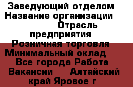 Заведующий отделом › Название организации ­ Prisma › Отрасль предприятия ­ Розничная торговля › Минимальный оклад ­ 1 - Все города Работа » Вакансии   . Алтайский край,Яровое г.